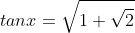 tanx=\sqrt{1+\sqrt{2}}